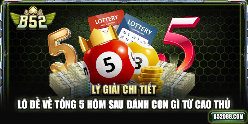 Lý giải chi tiết lô đề về tổng 5 hôm sau đánh còn gì từ cao thủ