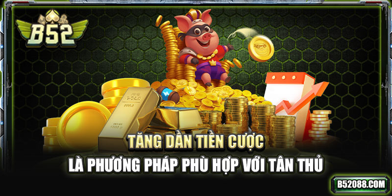 Tăng dần tiền cược là phương pháp phù hợp với tân thủ