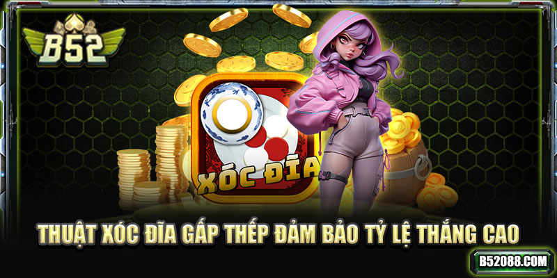 Thuật xóc đĩa gấp thếp đảm bảo tỷ lệ thắng cao