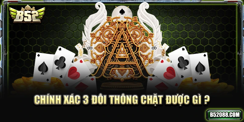 Tìm hiểu chính xác 3 đôi thông chặt được gì?