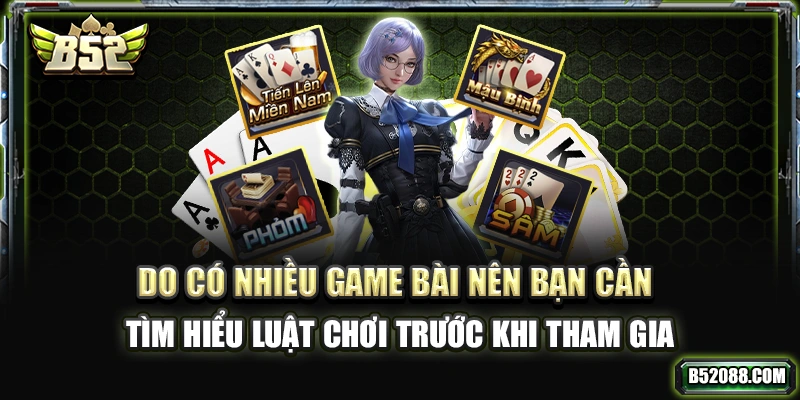 Do có nhiều game bài nên bạn cần tìm hiểu luật chơi trước khi tham gia