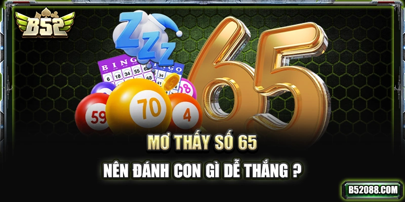 Mơ thấy số 65 nên đánh con gì dễ thắng?