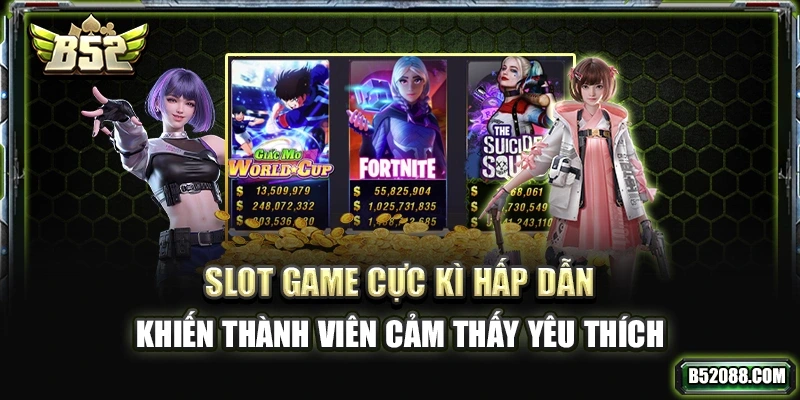 Slot game B52 cực kỳ hấp dẫn khiến thành viên cảm thấy yêu thích