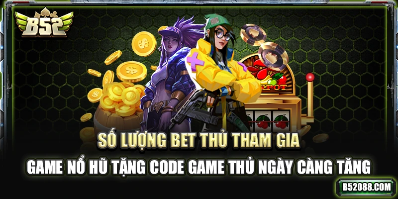 Số lượng bet thủ tham gia game Nổ Hũ tặng code ngày càng tăng