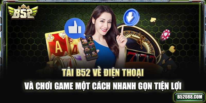 Tải B52 về điện thoại và chơi game bài một cách nhanh gọn, tiện lợi