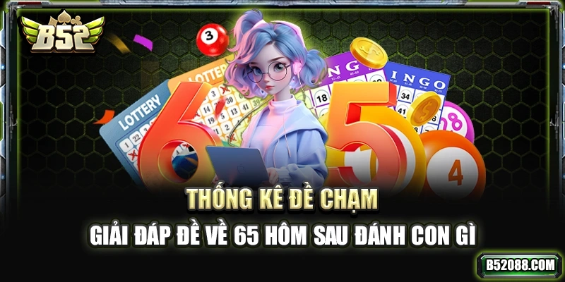 Thống kê đề chạm giải đáp đề về 65 hôm sau đánh con gì?