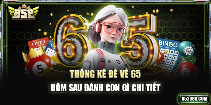 Thống kê đề về 65 hôm sau đánh con gì chi tiết